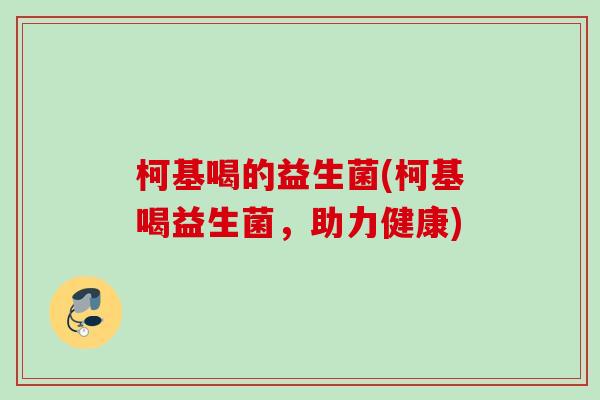 柯基喝的益生菌(柯基喝益生菌，助力健康)