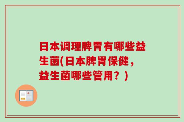 日本调理脾胃有哪些益生菌(日本脾胃保健，益生菌哪些管用？)
