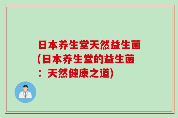 日本养生堂天然益生菌(日本养生堂的益生菌：天然健康之道)