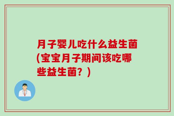 月子婴儿吃什么益生菌(宝宝月子期间该吃哪些益生菌?) 月子婴儿吃什么益生菌(宝宝月子期间该吃哪些益生菌?)