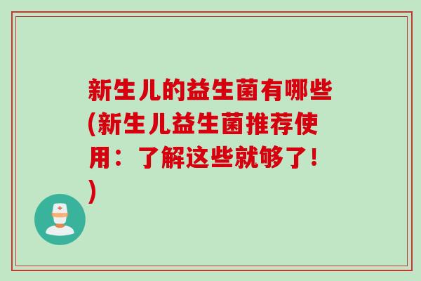 新生儿的益生菌有哪些(新生儿益生菌推荐使用：了解这些就够了！)