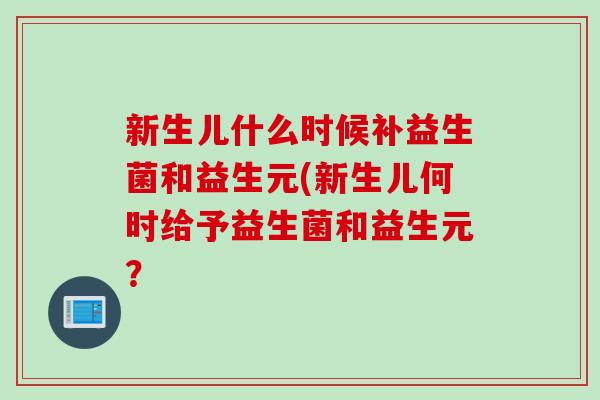 新生儿什么时候补益生菌和益生元(新生儿何时给予益生菌和益生元？