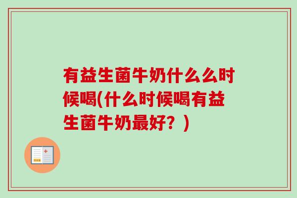 有益生菌牛奶什么么时候喝(什么时候喝有益生菌牛奶好？)