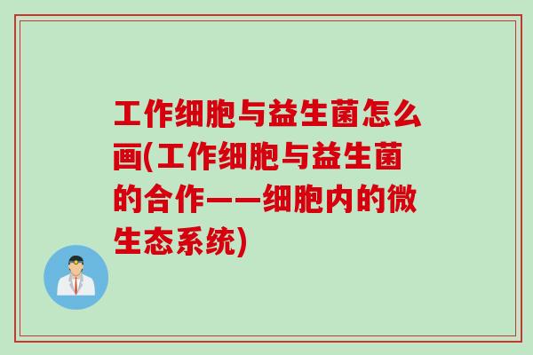 工作细胞与益生菌怎么画(工作细胞与益生菌的合作——细胞内的微生态系统)