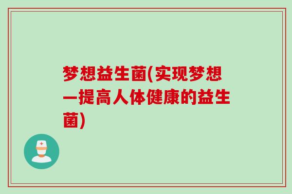 梦想益生菌(实现梦想—提高人体健康的益生菌)