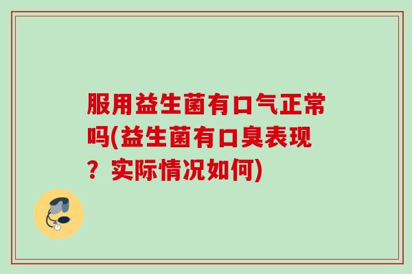 服用益生菌有口气正常吗(益生菌有表现？实际情况如何)
