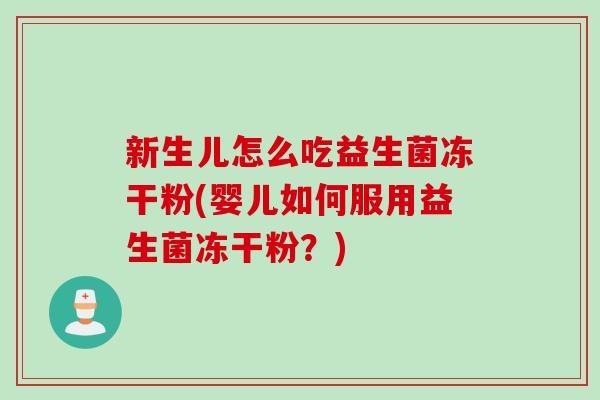 新生儿怎么吃益生菌冻干粉(婴儿如何服用益生菌冻干粉？)