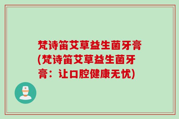 梵诗笛艾草益生菌牙膏(梵诗笛艾草益生菌牙膏：让口腔健康无忧)