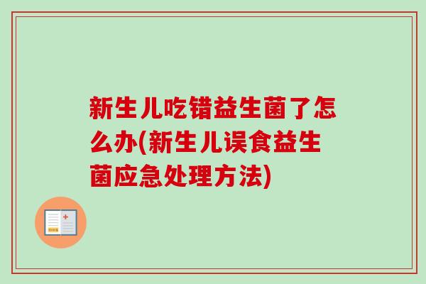 新生儿吃错益生菌了怎么办(新生儿误食益生菌应急处理方法)