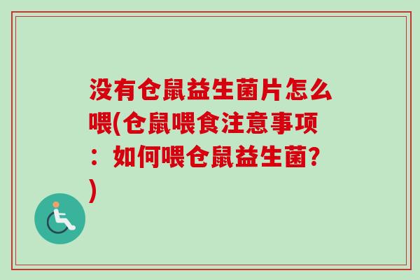 没有仓鼠益生菌片怎么喂(仓鼠喂食注意事项：如何喂仓鼠益生菌？)