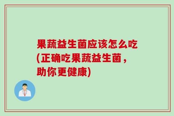 果蔬益生菌应该怎么吃(正确吃果蔬益生菌，助你更健康)
