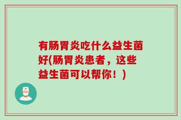 有肠吃什么益生菌好(肠患者，这些益生菌可以帮你！)
