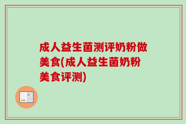 成人益生菌测评奶粉做美食(成人益生菌奶粉美食评测) 成人益生菌测评奶粉做美食(成人益生菌奶粉美食评测)