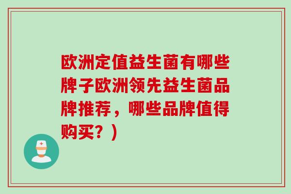 欧洲定值益生菌有哪些牌子欧洲领先益生菌品牌推荐,哪些品牌值得购买?) 欧洲定值益生菌有哪些牌子欧洲领先益生菌品牌推荐,哪些品牌值得购买?)
