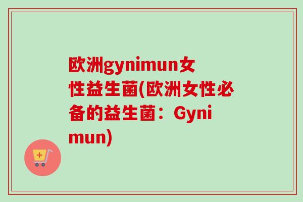 欧洲gynimun女性益生菌(欧洲女性必备的益生菌:Gynimun) 欧洲gynimun女性益生菌(欧洲女性必备的益生菌:Gynimun)