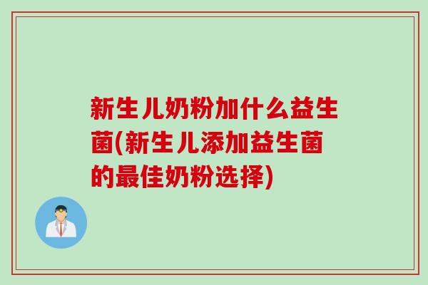 新生儿奶粉加什么益生菌(新生儿添加益生菌的佳奶粉选择)