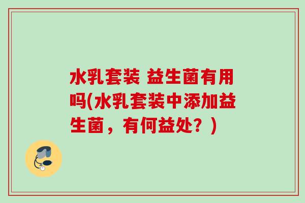 水乳套装 益生菌有用吗(水乳套装中添加益生菌,有何益处?) 水乳套装 益生菌有用吗(水乳套装中添加益生菌,有何益处?)