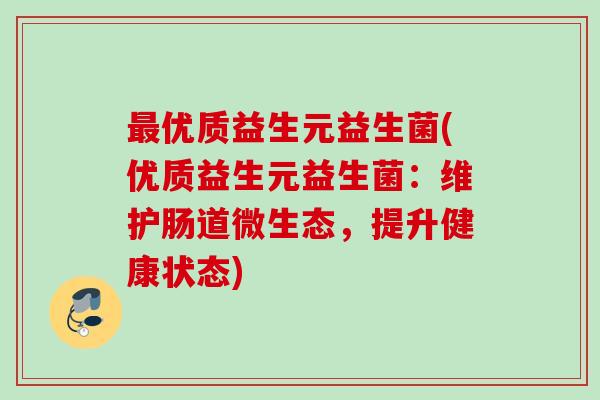 优质益生元益生菌(优质益生元益生菌：维护肠道微生态，提升健康状态)