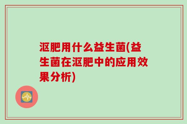 沤肥用什么益生菌(益生菌在沤肥中的应用效果分析)
