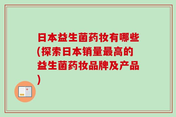 日本益生菌药妆有哪些(探索日本销量高的益生菌药妆品牌及产品)