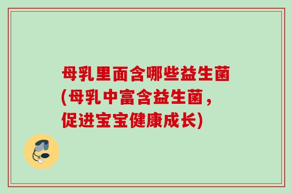 母乳里面含哪些益生菌(母乳中富含益生菌，促进宝宝健康成长)