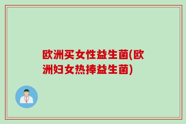 欧洲买女性益生菌(欧洲妇女热捧益生菌)