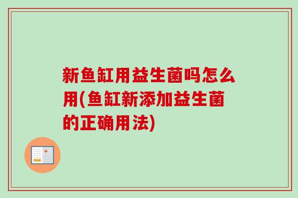 新鱼缸用益生菌吗怎么用(鱼缸新添加益生菌的正确用法)