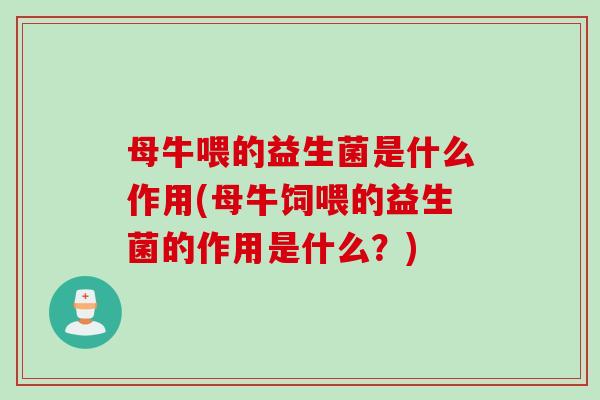 母牛喂的益生菌是什么作用(母牛饲喂的益生菌的作用是什么?) 母牛喂的益生菌是什么作用(母牛饲喂的益生菌的作用是什么?)