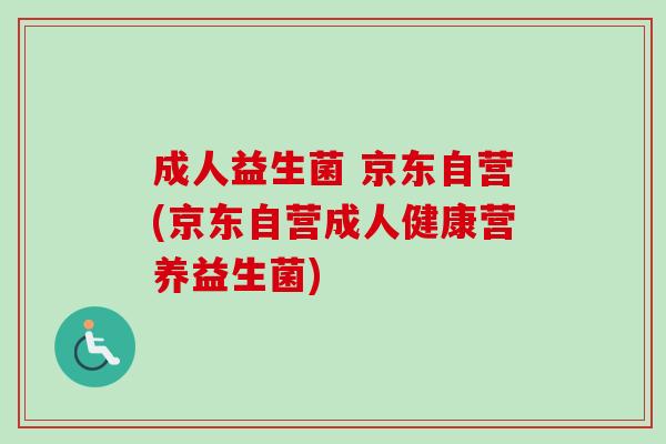 成人益生菌 京东自营(京东自营成人健康营养益生菌) 成人益生菌 京东自营(京东自营成人健康营养益生菌)