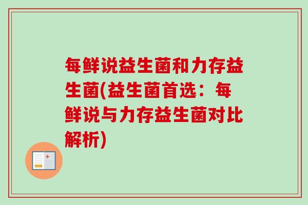 每鲜说益生菌和力存益生菌(益生菌首选:每鲜说与力存益生菌对比解析) 每鲜说益生菌和力存益生菌(益生菌首选:每鲜说与力存益生菌对比解析)