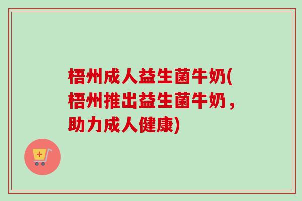 梧州成人益生菌牛奶(梧州推出益生菌牛奶，助力成人健康)