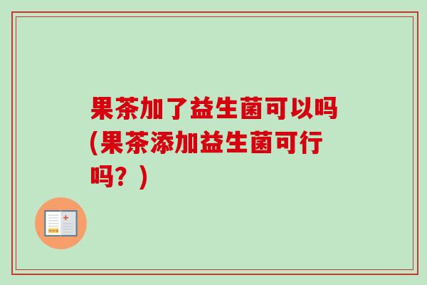 果茶加了益生菌可以吗(果茶添加益生菌可行吗？)