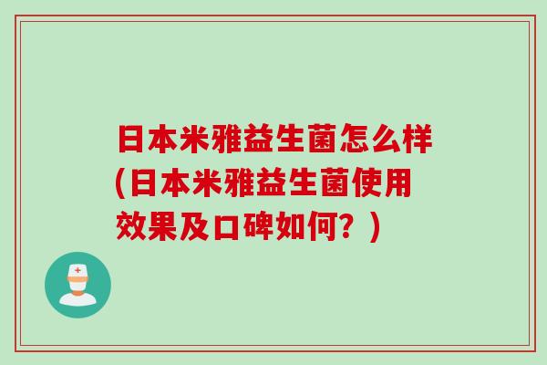 日本米雅益生菌怎么样(日本米雅益生菌使用效果及口碑如何？)