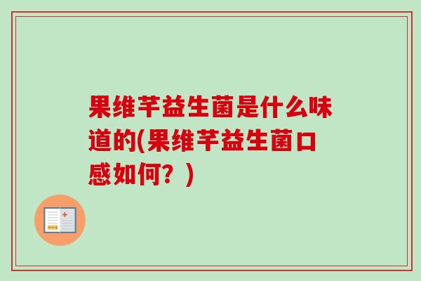 果维芊益生菌是什么味道的(果维芊益生菌口感如何？)