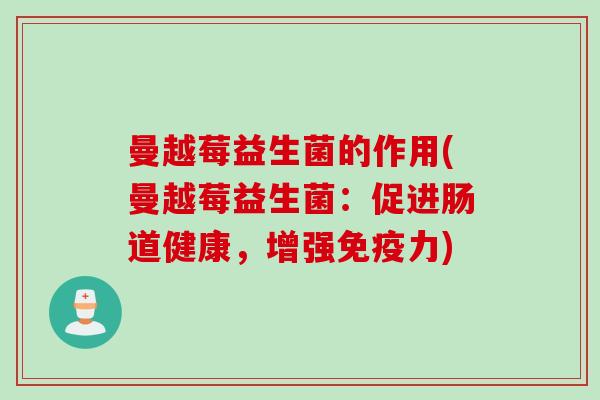 曼越莓益生菌的作用(曼越莓益生菌：促进肠道健康，增强力)