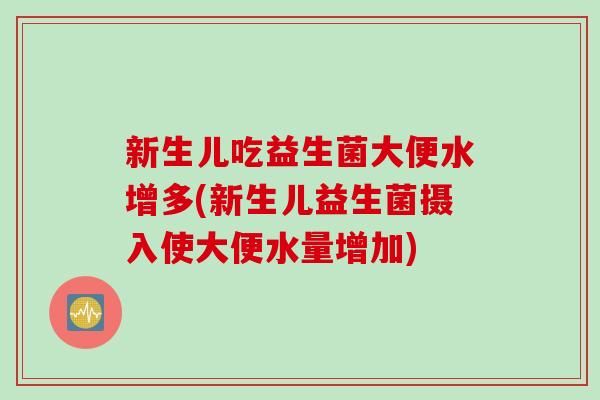 新生儿吃益生菌大便水增多(新生儿益生菌摄入使大便水量增加)