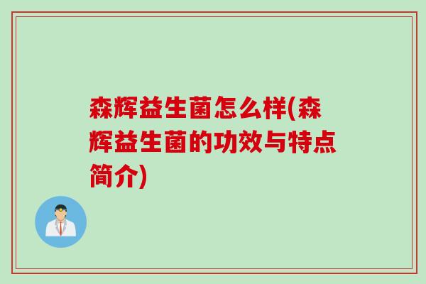 森辉益生菌怎么样(森辉益生菌的功效与特点简介)