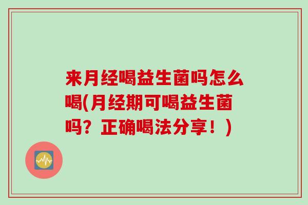 来喝益生菌吗怎么喝(期可喝益生菌吗？正确喝法分享！)