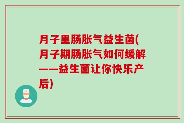 月子里肠益生菌(月子期肠如何缓解——益生菌让你快乐产后) 月子里肠益生菌(月子期肠如何缓解——益生菌让你快乐产后)