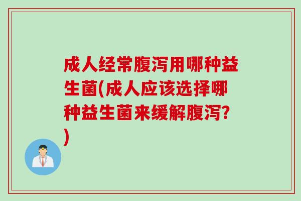 成人经常用哪种益生菌(成人应该选择哪种益生菌来缓解？)