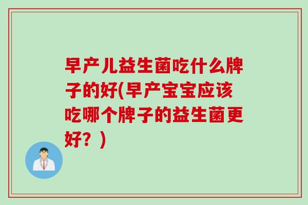 早产儿益生菌吃什么牌子的好(早产宝宝应该吃哪个牌子的益生菌更好?) 早产儿益生菌吃什么牌子的好(早产宝宝应该吃哪个牌子的益生菌更好?)