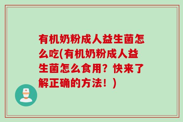 有机奶粉成人益生菌怎么吃(有机奶粉成人益生菌怎么食用？快来了解正确的方法！)