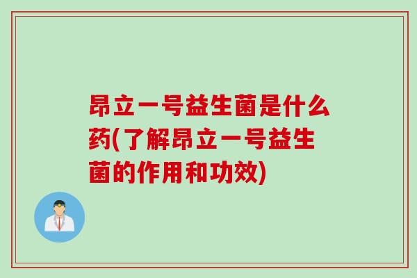 昂立一号益生菌是什么药(了解昂立一号益生菌的作用和功效)
