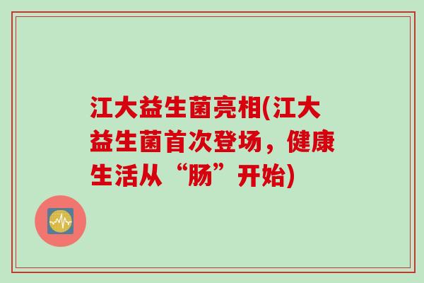 江大益生菌亮相(江大益生菌首次登场，健康生活从“肠”开始)