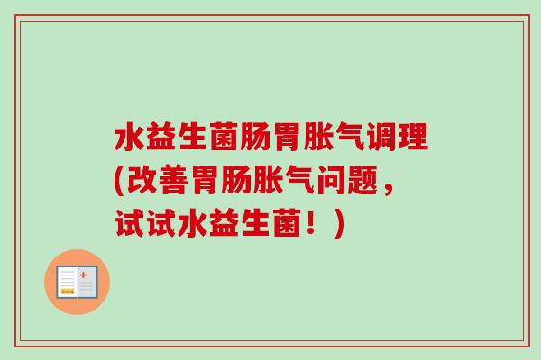水益生菌肠胃调理(改善问题,试试水益生菌!) 水益生菌肠胃调理(改善问题,试试水益生菌!)