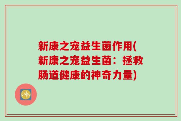 新康之宠益生菌作用(新康之宠益生菌：拯救肠道健康的神奇力量)