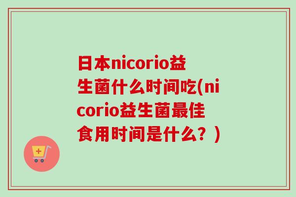 日本nicorio益生菌什么时间吃(nicorio益生菌佳食用时间是什么？)