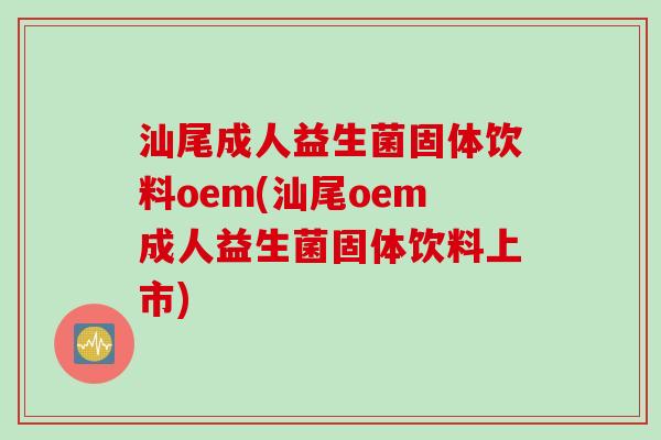 汕尾成人益生菌固体饮料oem(汕尾oem成人益生菌固体饮料上市) 汕尾成人益生菌固体饮料oem(汕尾oem成人益生菌固体饮料上市)