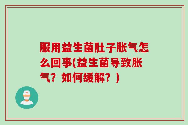 服用益生菌肚子怎么回事(益生菌导致？如何缓解？)