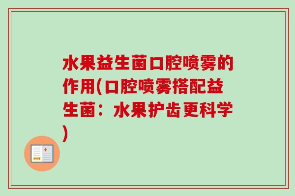 水果益生菌口腔喷雾的作用(口腔喷雾搭配益生菌:水果护齿更科学) 水果益生菌口腔喷雾的作用(口腔喷雾搭配益生菌:水果护齿更科学)